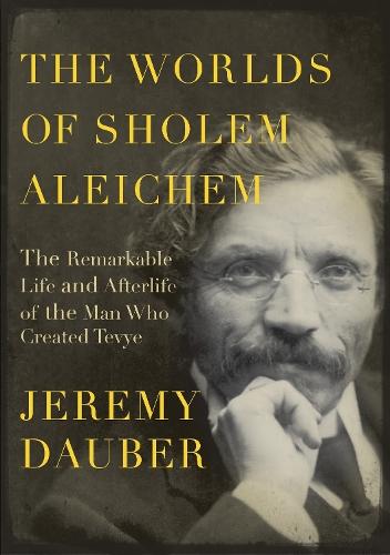 The Worlds of Sholem Aleichem: The Remarkable Life and Afterlife of the Man Who Created Tevye  by Jeremy Dauber at Abbey's Bookshop, 