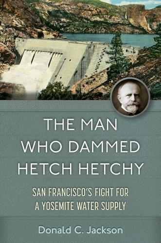 The Man Who Dammed Hetch Hetchy Volume 8: San Francisco's Fight for a Yosemite Water Supply  by Donald C. Jackson at Abbey's Bookshop, 