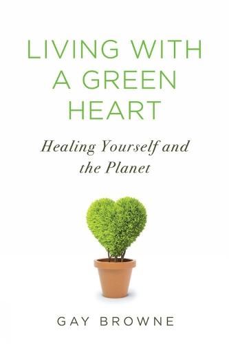 Living With A Green Heart: How to Keep Your Body, Your Home, and the Planet Healthy in a Toxic World  by Gay Browne at Abbey's Bookshop, 