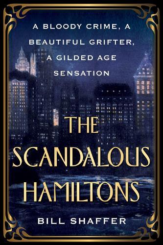 The Scandalous Hamiltons: A Bloody Crime, a Beautiful Grifter, a Gilded Age Sensation  by Bill Shaffer at Abbey's Bookshop, 