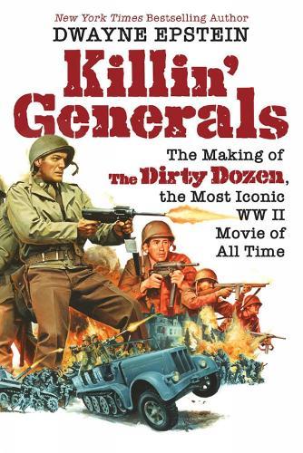 Killin' Generals: The Making of The Dirty Dozen, the Most Iconic WWII Movie of All Time  by Dwayne Epstein at Abbey's Bookshop, 