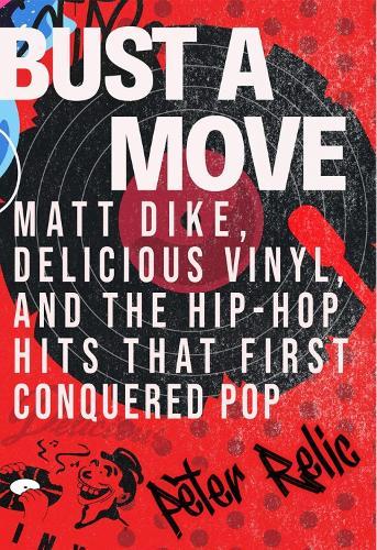 Bust a Move: Matt Dike, Delicious Vinyl, and the Hip-Hop Hits that First Conquered Pop  by Peter Relic at Abbey's Bookshop, 