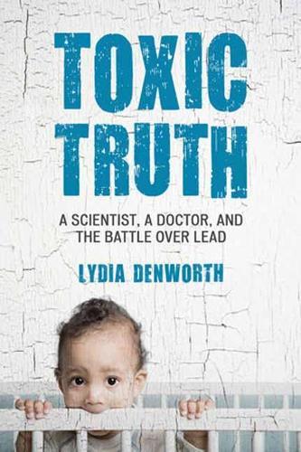 Toxic Truth: A Scientist, a Doctor, and the Battle over Lead  by Lydia Denworth at Abbey's Bookshop, 