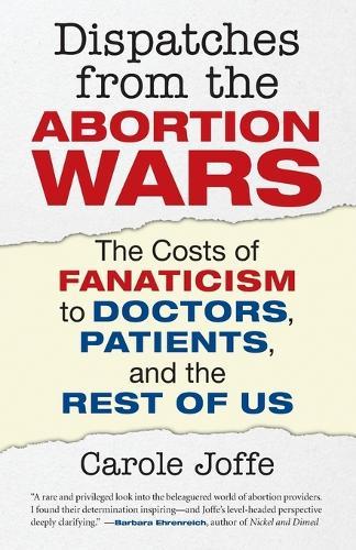 Dispatches from the Abortion Wars: The Costs of Fanaticism to Doctors, Patients, and the Rest of Us  by Carole Joffe at Abbey's Bookshop, 