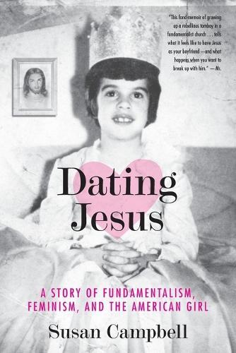 Dating Jesus: A Story of Fundamentalism, Feminism, and the American Girl  by Susan Campbell at Abbey's Bookshop, 