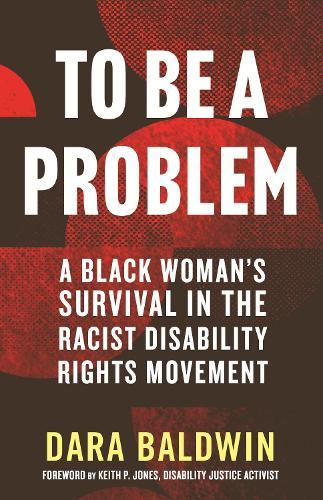 To Be a Problem: A Black Woman's Survival in the Racist Disability Rights Movement  by Dara Baldwin at Abbey's Bookshop, 