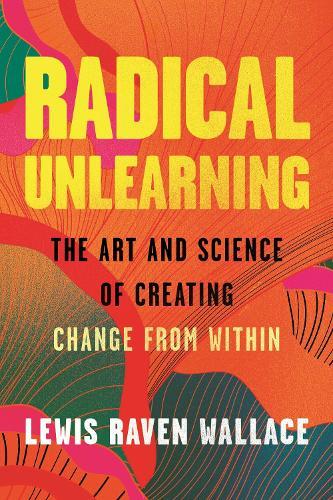 Radical Unlearning: The Art and Science of Creating Change from Within  by Lewis Raven Wallace at Abbey's Bookshop, 