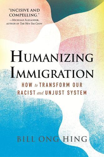 Humanizing Immigration: How to Transform Our Racist and Unjust System  by Bill Ong Hing at Abbey's Bookshop, 