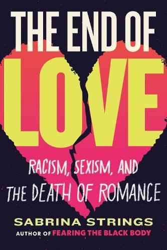 The End of Love: Racism, Sexism, and the Death of Romance  by Sabrina Strings at Abbey's Bookshop, 