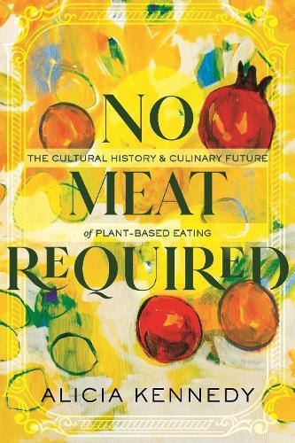 No Meat Required: The Cultural History and Culinary Future of Plant-Based Eating  by Alicia Kennedy at Abbey's Bookshop, 