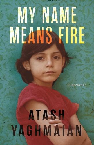 My Name Means Fire: A Memoir  by Atash Yaghmaian at Abbey's Bookshop, 