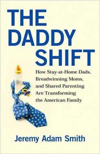 The Daddy Shift: How Stay-at-Home Dads, Breadwinning Moms, and Shared Parenting Are Transforming the American Family  by Jeremy A. Smith at Abbey's Bookshop, 