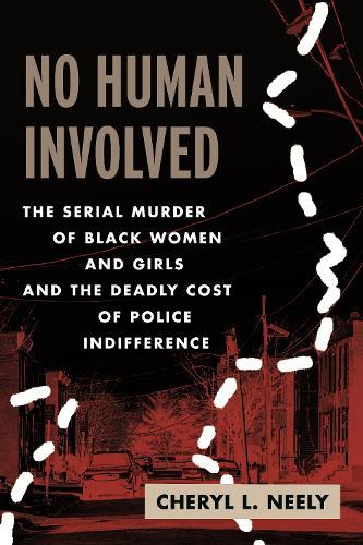 No Human Involved: The Serial Murder of Black Women and Girls and the Deadly Cost of Police Indifference  by Cheryl L. Neely at Abbey's Bookshop, 