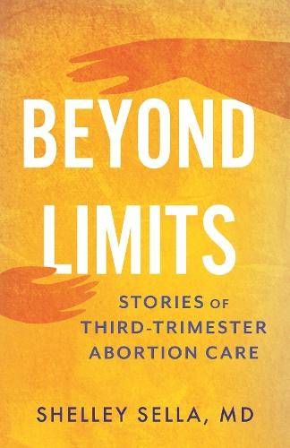 Beyond Limits: Stories of Third-Trimester Abortion Care  by Shelley Sella at Abbey's Bookshop, 