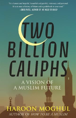 Two Billion Caliphs: A Vision of a Muslim Future  by Haroon Moghul at Abbey's Bookshop, 