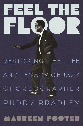 Feel the Floor: Restoring the Life and Legacy of Jazz Choreographer Buddy Bradley  by Maureen Footer at Abbey's Bookshop, 