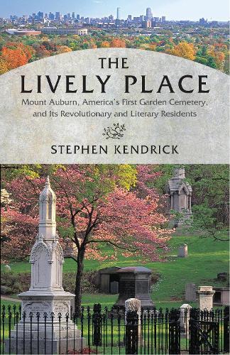 The Lively Place: Mount Auburn, America's First Garden Cemetery, and Its Revolutionary and Literary Residents  by Stephen Kendrick at Abbey's Bookshop, 
