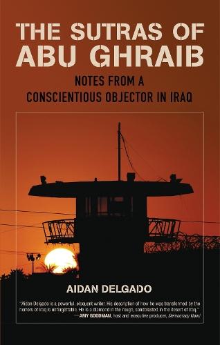 The Sutras of Abu Ghraib: Notes from a Conscientious Objector in Iraq  by Aiden Delgado at Abbey's Bookshop, 