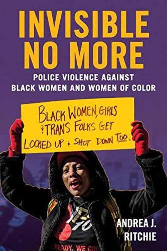 Invisible No More: Police Violence Against Black Women and Women of Color  by Andrea Ritchie at Abbey's Bookshop, 
