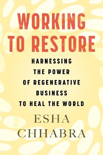 Working to Restore: Harnessing the Power of Regenerative Business to Heal the World  by Esha Chhabra at Abbey's Bookshop, 