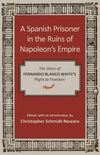 A Spanish Prisoner in the Ruins of Napoleon's Empire: The Diary of Fernando Blanco White's Flight to Freedom  by Christopher Schmidt-Nowara at Abbey's Bookshop, 