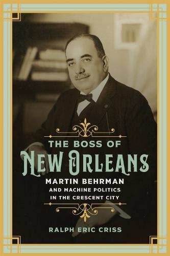 The Boss of New Orleans: Martin Behrman and Machine Politics in the Crescent City  by Eric Criss at Abbey's Bookshop, 