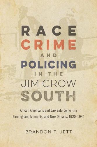 Race, Crime, and Policing in the Jim Crow South: African Americans and Law Enforcement in Birmingham, Memphis, and New Orleans, 1920-1945  by Brandon T. Jett at Abbey's Bookshop, 