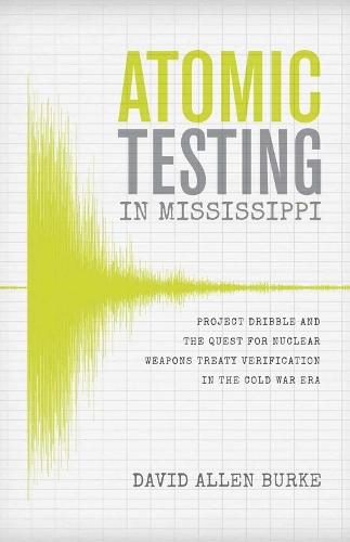 Atomic Testing in Mississippi: Project Dribble and the Quest for Nuclear Weapons Treaty Verification in the Cold War Era  by David Allen Burke at Abbey's Bookshop, 