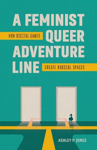 A Feminist, Queer Adventure Line: How Digital Games Create Radical Spaces  by Ashley P. Jones at Abbey's Bookshop, 