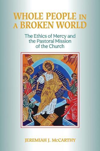 Whole People in a Broken World: The Ethics of Mercy and the Pastoral Mission of the Church  by Jeremiah J. McCarthy at Abbey's Bookshop, 