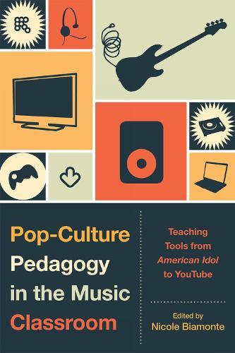 Pop-Culture Pedagogy in the Music Classroom: Teaching Tools from American Idol to YouTube