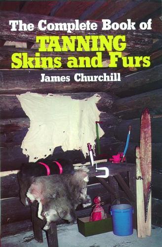 The Complete Book of Tanning Skins and Furs  by James Churchill at Abbey's Bookshop, 