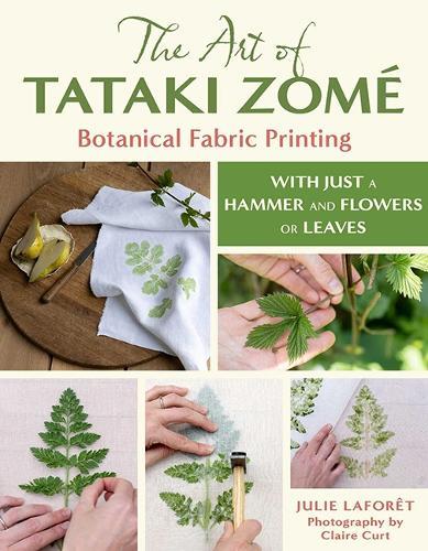 The Art of Tataki Zomé: Botanical Fabric Printing: With Just a Hammer and Flowers or Leaves