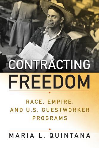 Contracting Freedom: Race, Empire, and U.S. Guestworker Programs  by Maria L. Quintana at Abbey's Bookshop, 