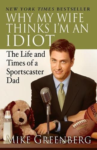 Why My Wife Thinks I'm an Idiot: The Life and Times of a Sportscaster Dad  by Mike Greenberg at Abbey's Bookshop, 