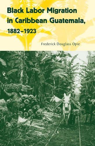 Black Labor Migration in Caribbean Guatemala, 1882-1923  by Frederick Douglass Opie at Abbey's Bookshop, 