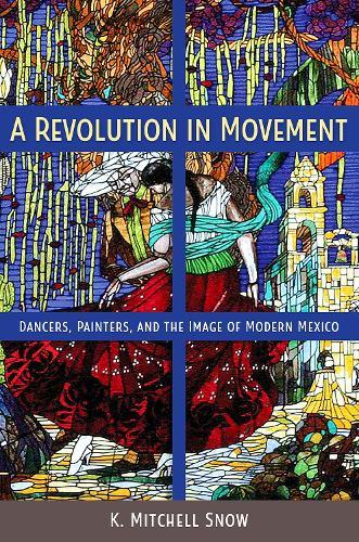 A Revolution in Movement: Dancers, Painters, and the Image of Modern Mexico  by K. Mitchell Snow at Abbey's Bookshop, 