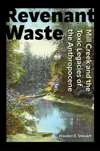 Revenant Waste: Mill Creek and the Toxic Legacies of the Anthropocene  by Haeden E. Stewart at Abbey's Bookshop, 