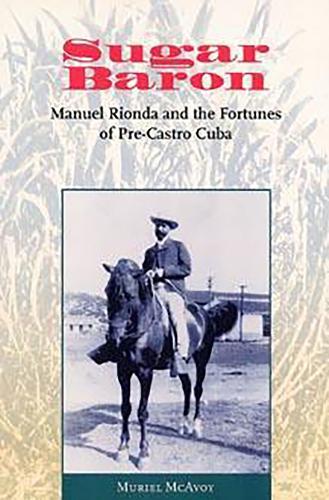 Sugar Baron: Manuel Rionda and the Fortunes of Pre-Castro Cuba  by Muriel McAvoy at Abbey's Bookshop, 