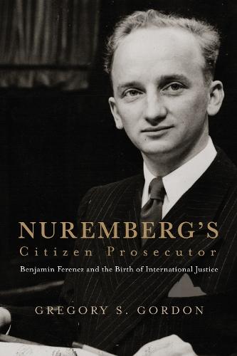 Nuremberg's Citizen Prosecutor: Benjamin Ferencz and the Birth of International Justice  by Gregory S. Gordon at Abbey's Bookshop, 