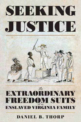 Seeking Justice: The Extraordinary Freedom Suits of an Enslaved Virginia Family  by Daniel B. Thorp at Abbey's Bookshop, 