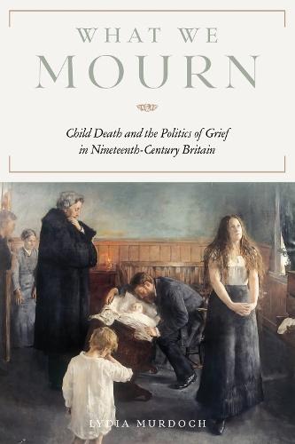 What We Mourn: Child Death and the Politics of Grief in Nineteenth-Century Britain  by Lydia Murdoch at Abbey's Bookshop, 