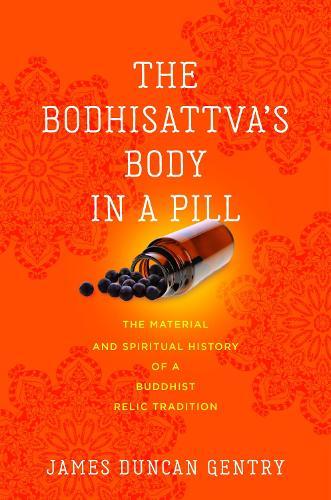 The Bodhisattva's Body in a Pill: The Material and Spiritual History of a Buddhist Relic Tradition