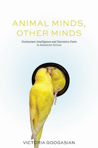 Animal Minds, Other Minds: Nonhuman Intelligence and Narrative Form in American Fiction  by Victoria Googasian at Abbey's Bookshop, 