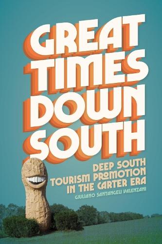 Great Times Down South: Deep South Tourism Promotion in the Carter Era  by Giuliano Santangeli Valenzani at Abbey's Bookshop, 