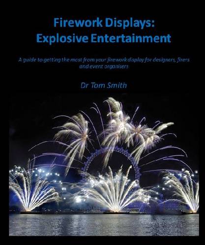 Firework Displays: Explosive Entertainment: A Guide to Getting the Most from Your Firework Displays for Designers, Firers and Event Organisers