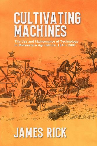 Cultivating Machines: The Use and Maintenance of Technology in Midwestern Agriculture, 1845–1900  by James Rick at Abbey's Bookshop, 
