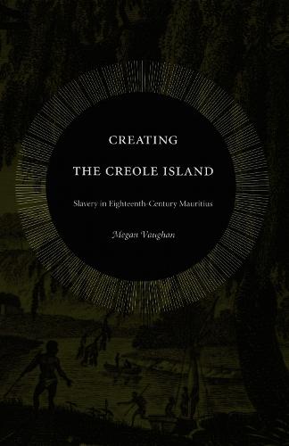 Creating the Creole Island: Slavery in Eighteenth-Century Mauritius