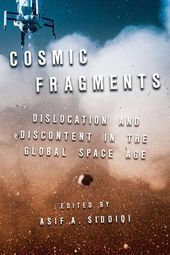 Cosmic Fragments: Dislocation and Discontent in the Global Space Age  by Asif A Siddiqi at Abbey's Bookshop, 