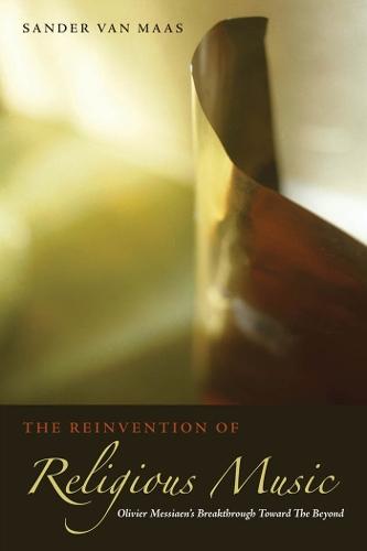 The Reinvention of Religious Music: Olivier Messiaen's Breakthrough Toward the Beyond  by Sander van Maas at Abbey's Bookshop, 